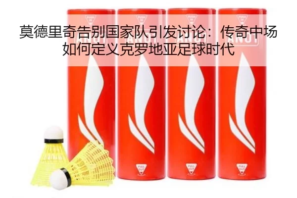 莫德里奇告别国家队引发讨论：传奇中场如何定义克罗地亚足球时代
